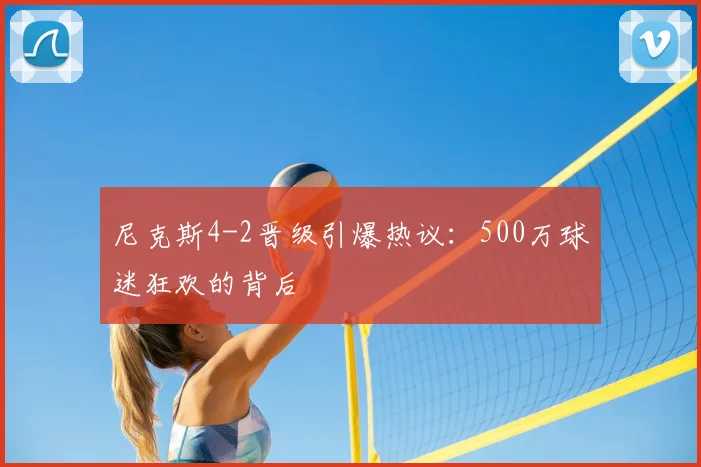 尼克斯4-2晋级引爆热议：500万球迷狂欢的背后
