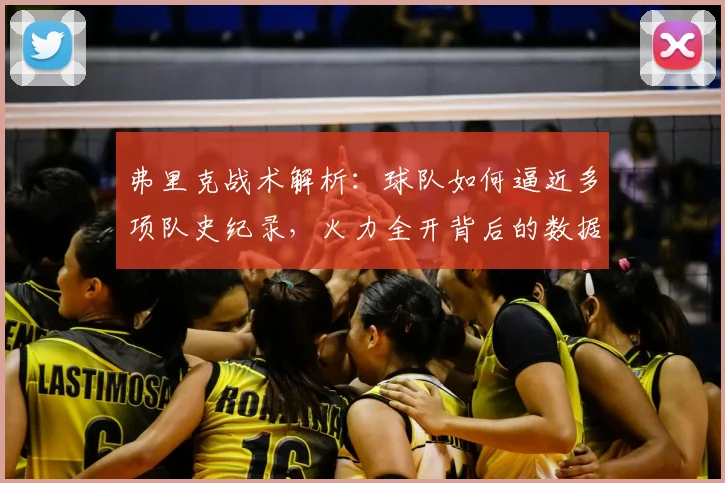 弗里克战术解析:球队如何逼近多项队史纪录,火力全开背后的数据与策略