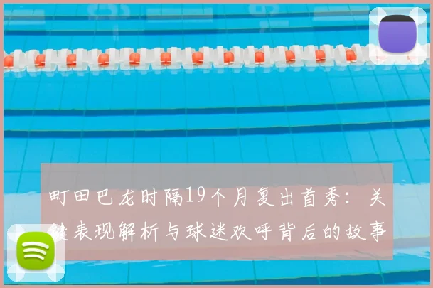 町田巴龙时隔19个月复出首秀：关键表现解析与球迷欢呼背后的故事