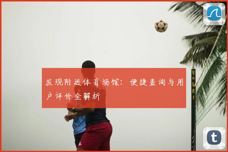 发现附近体育场馆：便捷查询与用户评价全解析