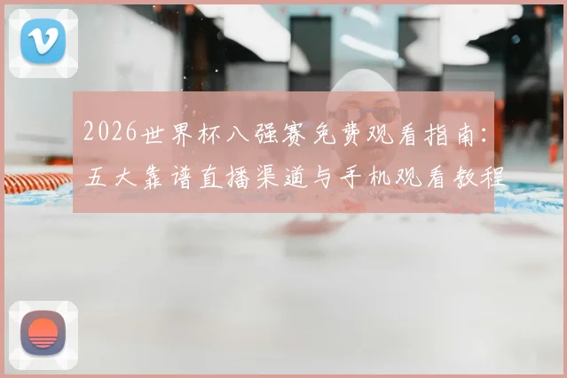 2026世界杯八强赛免费观看指南：五大靠谱直播渠道与手机观看教程
