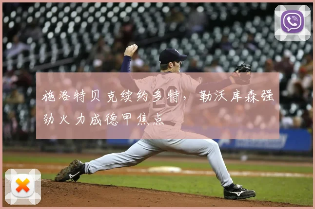 施洛特贝克续约多特,勒沃库森强劲火力成德甲焦点
